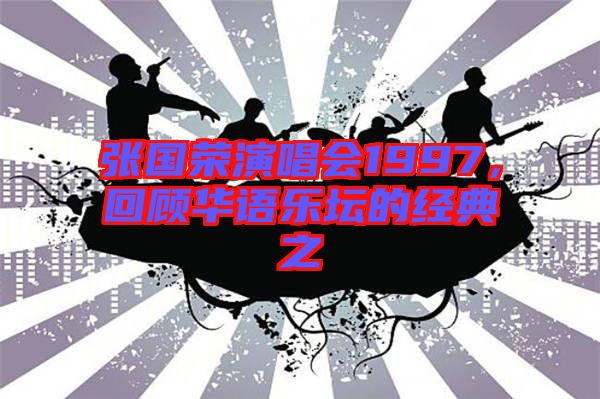 張國(guó)榮演唱會(huì)1997，回顧華語(yǔ)樂壇的經(jīng)典之