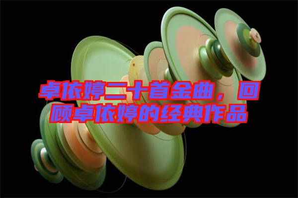 卓依婷二十首金曲，回顧卓依婷的經(jīng)典作品
