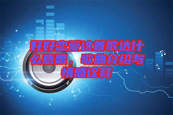 好好戀愛這首歌達什么意思，歌曲介紹與情感詮釋