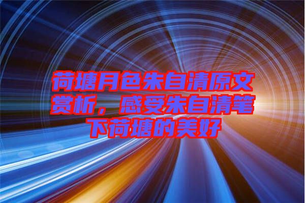 荷塘月色朱自清原文賞析，感受朱自清筆下荷塘的美好