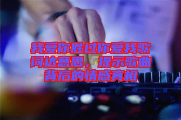 我愛你勝過你愛我歌詞達意思，提示歌曲背后的情感真相