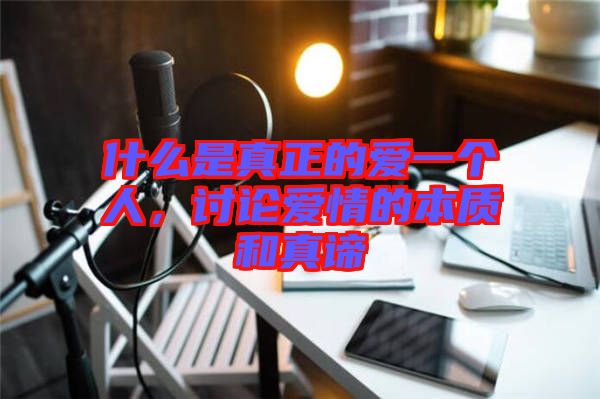 什么是真正的愛一個人，討論愛情的本質(zhì)和真諦