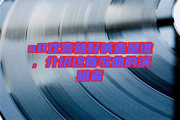 a8歡喜就好喊麥?zhǔn)钦l，介紹這首歌曲的演唱者