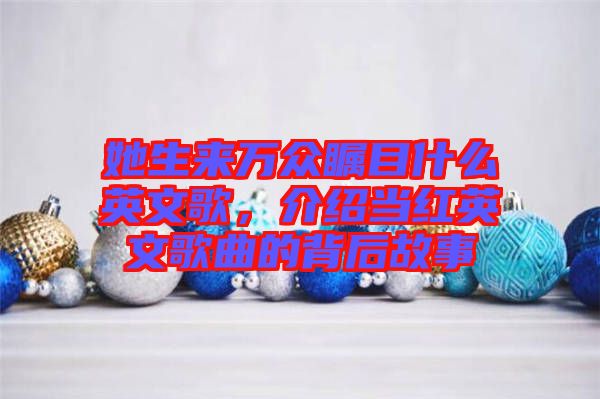 她生來萬眾矚目什么英文歌，介紹當(dāng)紅英文歌曲的背后故事