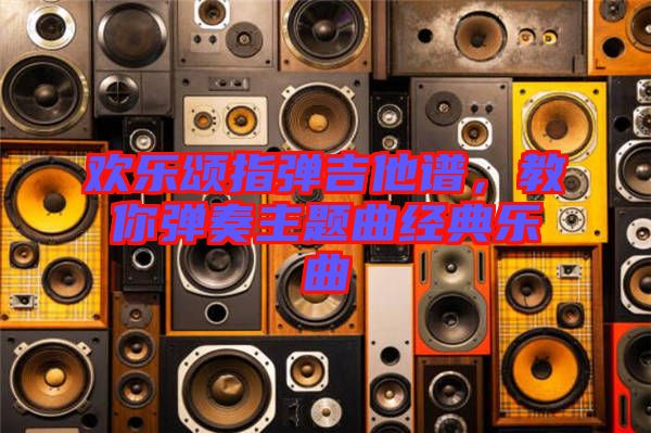 歡樂頌指彈吉他譜，教你彈奏主題曲經(jīng)典樂曲