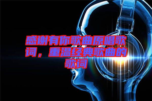 感謝有你歌曲原唱歌詞，重溫經(jīng)典歌曲的歌詞