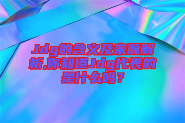 Jdg的含義及來(lái)源解析,你知道Jdg代表的是什么嗎？