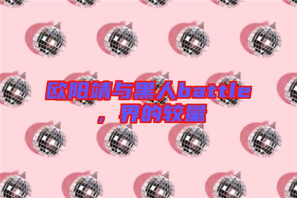 歐陽靖與黑人battle，界的較量
