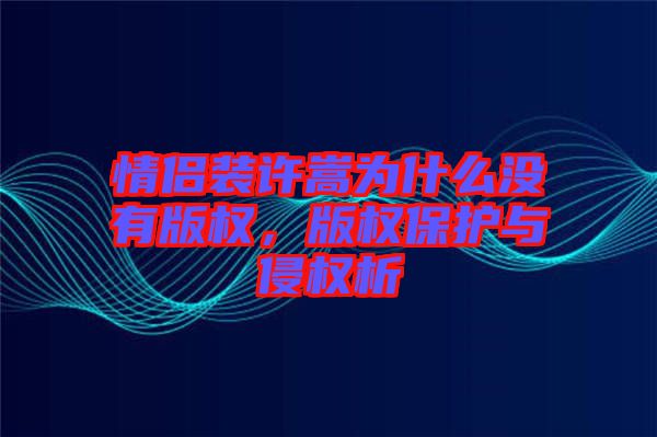 情侶裝許嵩為什么沒有版權(quán)，版權(quán)保護(hù)與侵權(quán)析