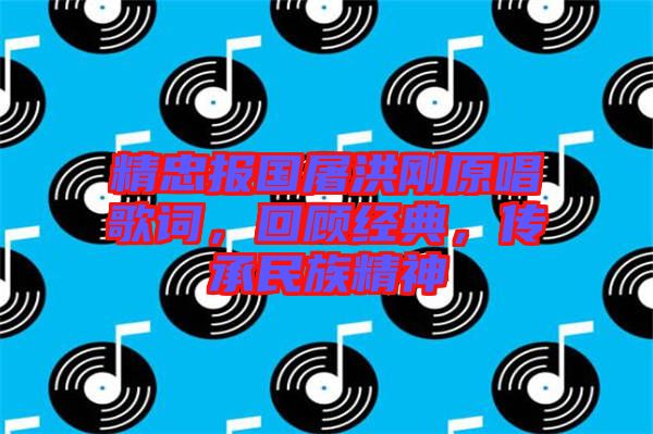 精忠報(bào)國(guó)屠洪剛原唱歌詞，回顧經(jīng)典，傳承民族精神