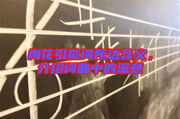 梅花引歌詞所達(dá)含義，介紹詞曲中的深意