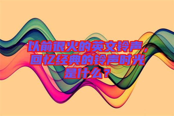 以前很火的英文鈴聲，回憶經(jīng)典的鈴聲時光是什么？