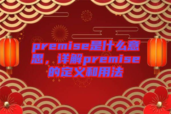 premise是什么意思，詳解premise的定義和用法