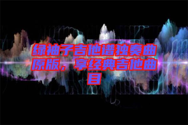 綠袖子吉他譜獨(dú)奏曲原版，享經(jīng)典吉他曲目