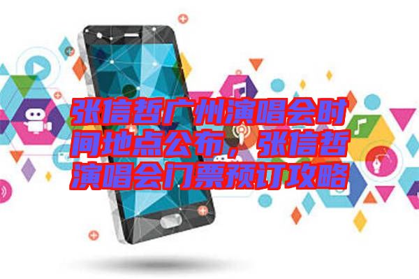 張信哲廣州演唱會(huì)時(shí)間地點(diǎn)公布，張信哲演唱會(huì)門票預(yù)訂攻略
