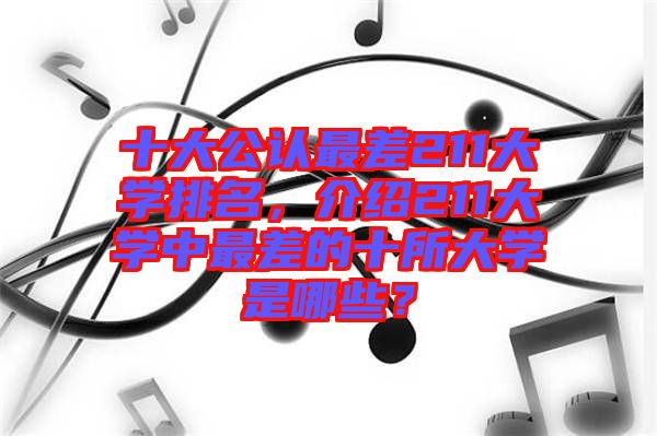 十大公認(rèn)最差211大學(xué)排名，介紹211大學(xué)中最差的十所大學(xué)是哪些？