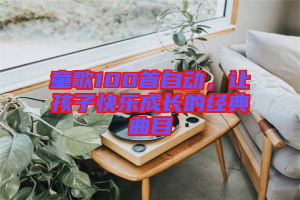 童歌100首自動，讓孩子快樂成長的經(jīng)典曲目