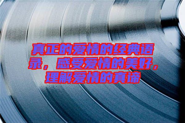 真正的愛情的經(jīng)典語錄，感受愛情的美好，理解愛情的真諦