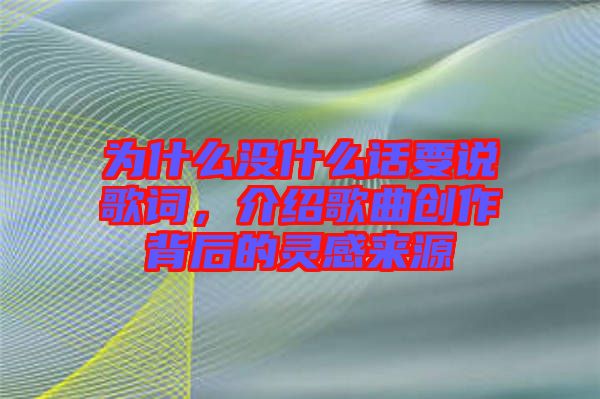 為什么沒什么話要說歌詞，介紹歌曲創(chuàng)作背后的靈感來源