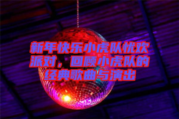 新年快樂小虎隊?wèi)n歡派對，回顧小虎隊的經(jīng)典歌曲與演出