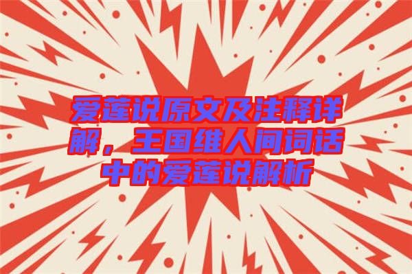 愛蓮說原文及注釋詳解，王國維人間詞話中的愛蓮說解析