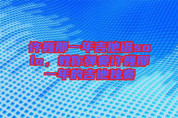 許巍那一年吉他譜solo，教你彈奏許巍那一年的吉他獨奏