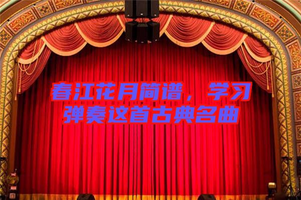 春江花月簡譜，學(xué)習(xí)彈奏這首古典名曲