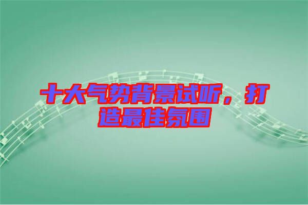 十大氣勢背景試聽，打造最佳氛圍