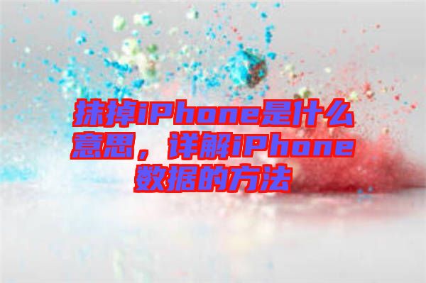 抹掉iPhone是什么意思，詳解iPhone數(shù)據(jù)的方法