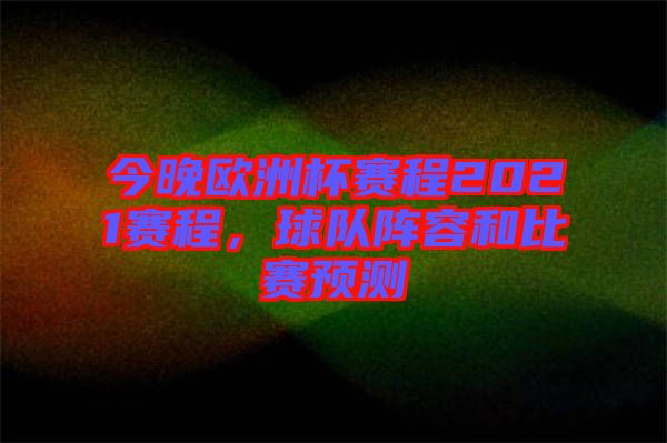 今晚歐洲杯賽程2021賽程，球隊陣容和比賽預(yù)測