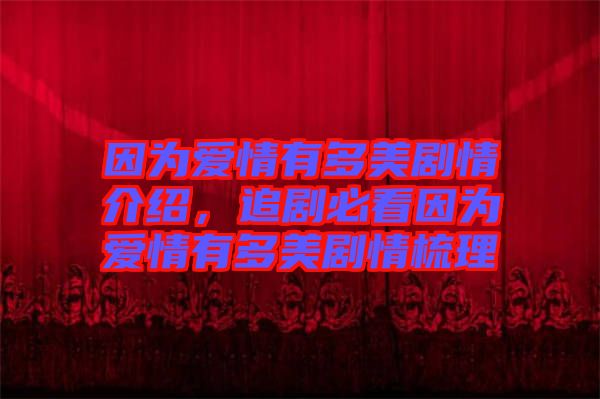 因?yàn)閻矍橛卸嗝绖∏榻榻B，追劇必看因?yàn)閻矍橛卸嗝绖∏槭崂? width=