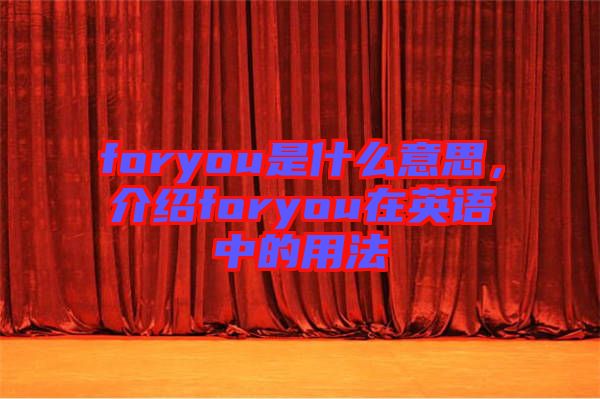 foryou是什么意思，介紹foryou在英語中的用法