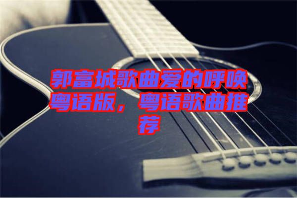 郭富城歌曲愛的呼喚粵語版，粵語歌曲推薦