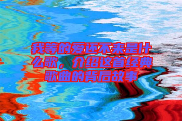 我等的愛還不來是什么歌，介紹這首經(jīng)典歌曲的背后故事