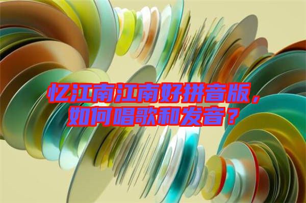 憶江南江南好拼音版，如何唱歌和發(fā)音？