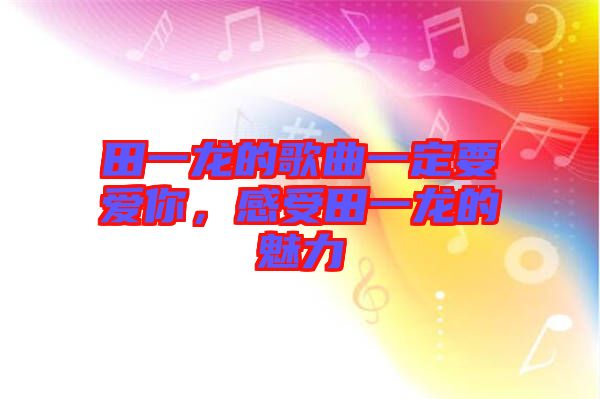 田一龍的歌曲一定要愛你，感受田一龍的魅力