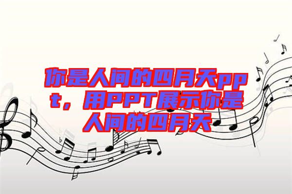 你是人間的四月天ppt，用PPT展示你是人間的四月天