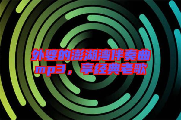 外婆的澎湖灣伴奏曲mp3，享經(jīng)典老歌