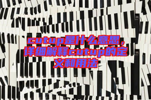 cutup是什么意思，詳細(xì)解釋cutup的定義和用法