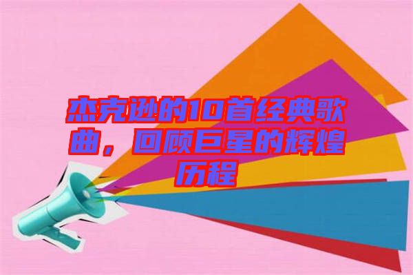 杰克遜的10首經(jīng)典歌曲，回顧巨星的輝煌歷程
