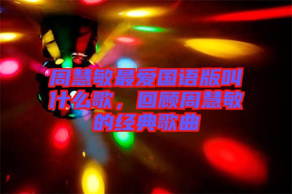 周慧敏最?lèi)?ài)國(guó)語(yǔ)版叫什么歌，回顧周慧敏的經(jīng)典歌曲