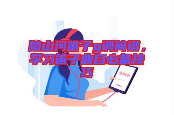 踏山河笛子g調(diào)簡譜，學(xué)習(xí)笛子曲目必備技巧