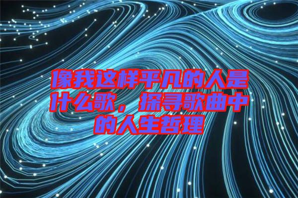 像我這樣平凡的人是什么歌，探尋歌曲中的人生哲理