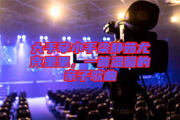 大手牽小手梁靜茹尤克里里，一首溫馨的親子歌曲