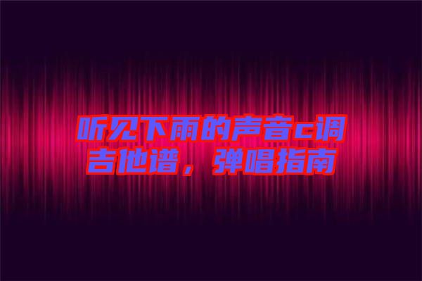 聽見下雨的聲音c調(diào)吉他譜，彈唱指南