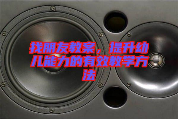 找朋友教案，提升幼兒能力的有效教學(xué)方法