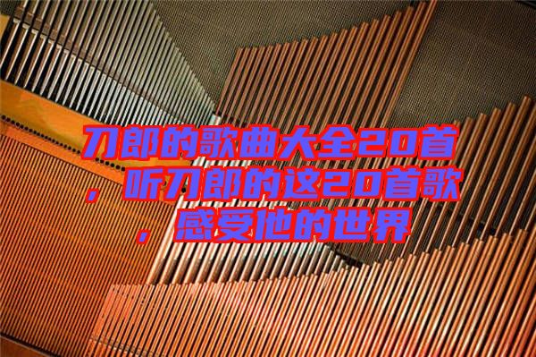 刀郎的歌曲大全20首，聽(tīng)刀郎的這20首歌，感受他的世界