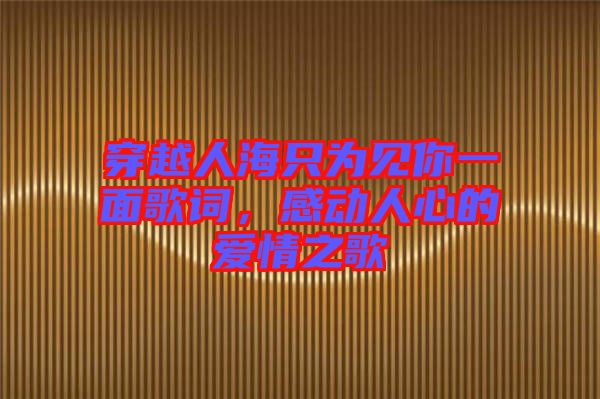 穿越人海只為見你一面歌詞，感動人心的愛情之歌