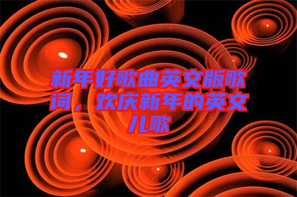 新年好歌曲英文版歌詞，歡慶新年的英文兒歌
