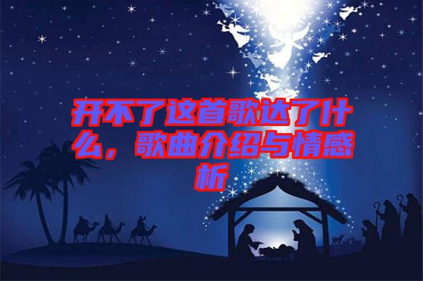 開不了這首歌達(dá)了什么，歌曲介紹與情感析